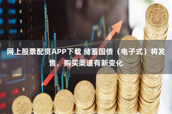 网上股票配资APP下载 储蓄国债（电子式）将发售，购买渠道有新变化